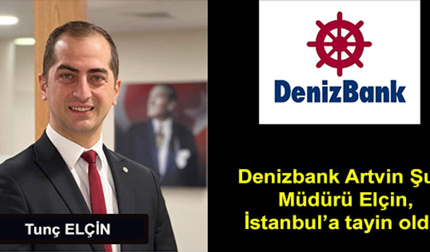 Denizbank Artvin Şube Müdürü Tunç Elçin İstanbul’a Atandı